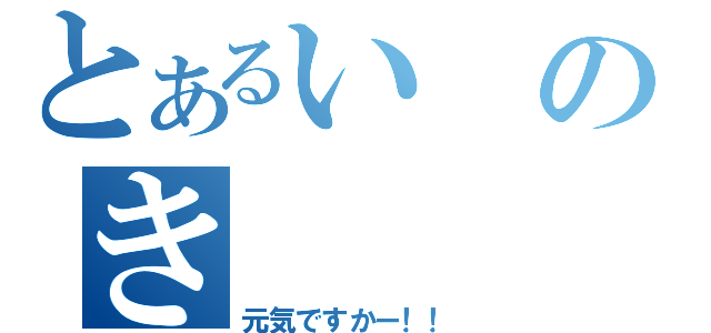 とあるいのき（元気ですかー！！）