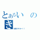 とあるいのき（元気ですかー！！）