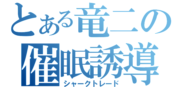 とある竜二の催眠誘導（シャークトレード）