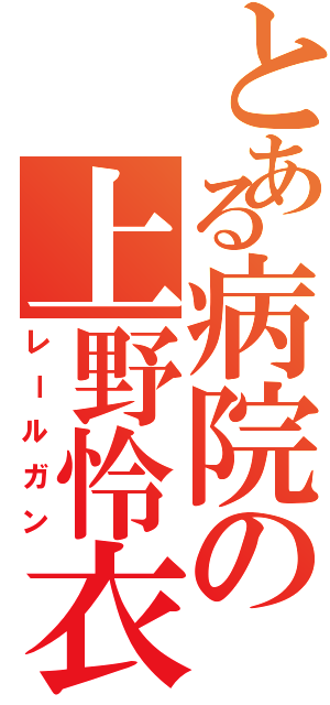 とある病院の上野怜衣（レールガン）