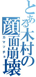 とある木村の顔面崩壊（カマッチョ）