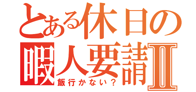 とある休日の暇人要請Ⅱ（飯行かない？）