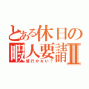 とある休日の暇人要請Ⅱ（飯行かない？）