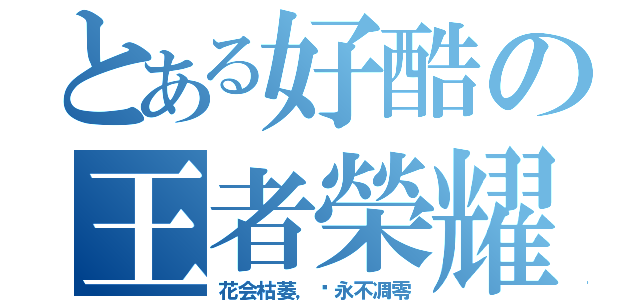 とある好酷の王者榮耀（花会枯萎，爱永不凋零）