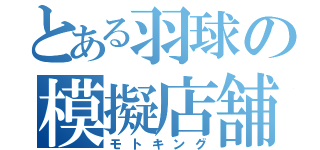 とある羽球の模擬店舗（モトキング）