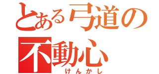 とある弓道の不動心（ けんかし）