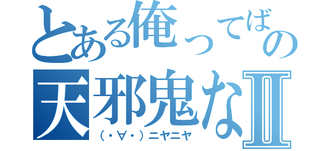 とある俺ってば実はの天邪鬼なんだぜぃⅡ（（・∀・）ニヤニヤ）