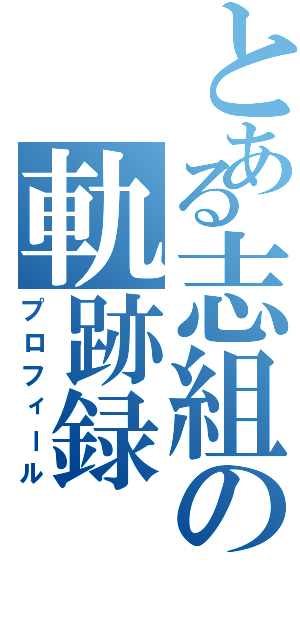 とある志組の軌跡録（プロフィール）