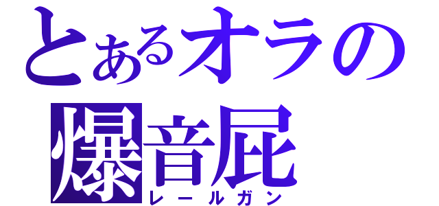 とあるオラの爆音屁（レールガン）