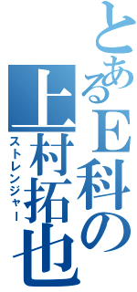 とあるＥ科の上村拓也（ストレンジャー）