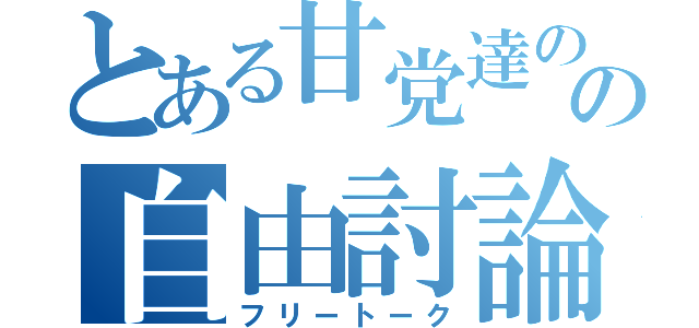 とある甘党達のの自由討論（フリートーク）