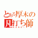 とある厚木の凡打ち師（ＫＥＮＧ－）