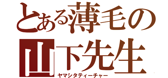 とある薄毛の山下先生（ヤマシタティーチャー）