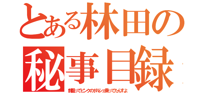 とある林田の秘事目録（前園ってピンクのポルシェ乗ってたんすよ）