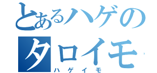 とあるハゲのタロイモ（ハゲイモ）