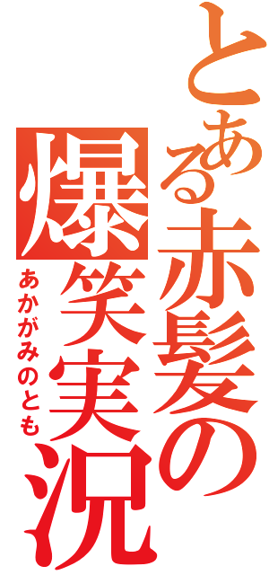 とある赤髪の爆笑実況（あかがみのとも）