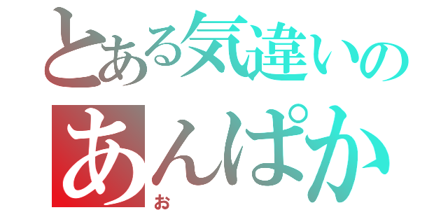 とある気違いのあんぱか（お）