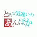 とある気違いのあんぱか（お）