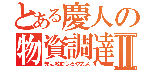 とある慶人の物資調達Ⅱ（先に救助しろやカス）