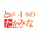 とある４８のたかみな（最後まで推す！）