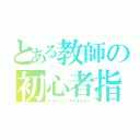 とある教師の初心者指導（ビギナーインストラクター）