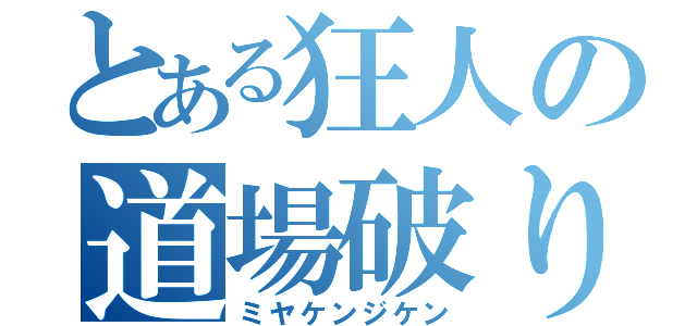 とある狂人の道場破り（ミヤケンジケン）