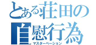 とある荘田の自慰行為（マスターベーション）