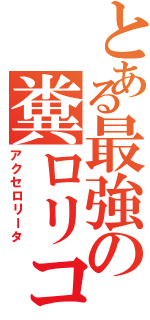 とある最強の糞ロリコン（アクセロリータ）