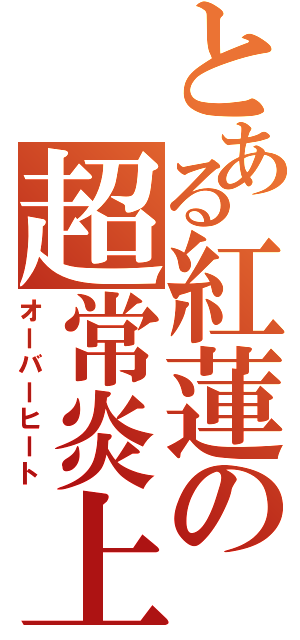 とある紅蓮の超常炎上（オーバーヒート）