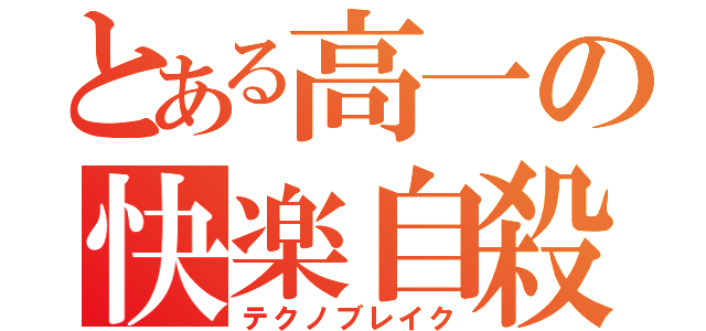 とある高一の快楽自殺（テクノブレイク）