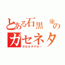 とある石黒 廉のガセネタ（ガセネタヤロー）