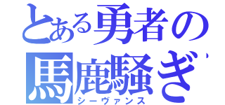 とある勇者の馬鹿騒ぎ（シーヴァンス）