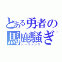 とある勇者の馬鹿騒ぎ（シーヴァンス）