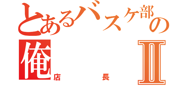 とあるバスケ部の俺Ⅱ（店長）