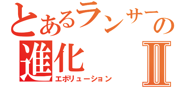 とあるランサーの進化Ⅱ（エボリューション）