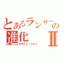 とあるランサーの進化Ⅱ（エボリューション）