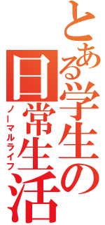 とある学生の日常生活（ノーマルライフ）