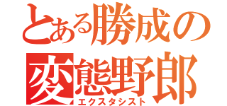 とある勝成の変態野郎（エクスタシスト）