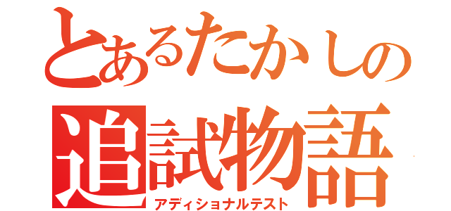 とあるたかしの追試物語（アディショナルテスト）