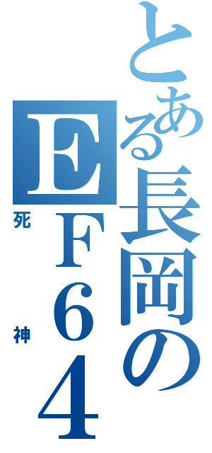 とある長岡のＥＦ６４（死神）