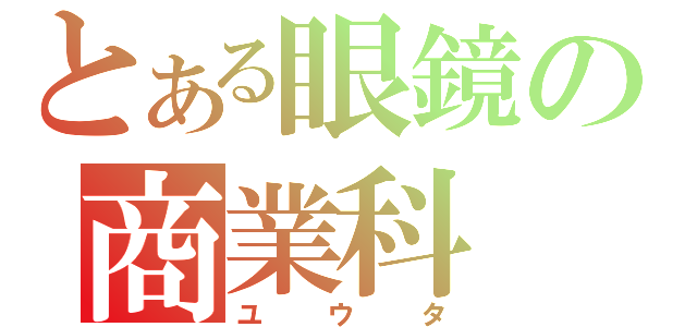 とある眼鏡の商業科（ユウタ）