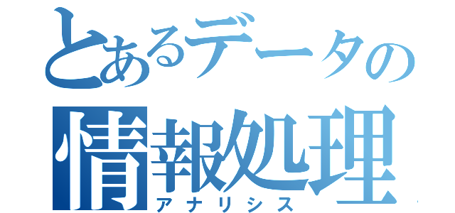 とあるデータの情報処理（アナリシス）