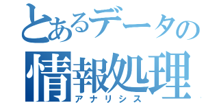 とあるデータの情報処理（アナリシス）