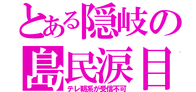 とある隠岐の島民涙目（テレ朝系が受信不可）