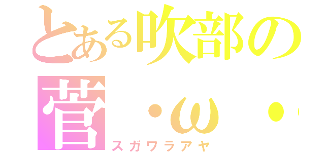 とある吹部の菅・ω・原（スガワラアヤ）