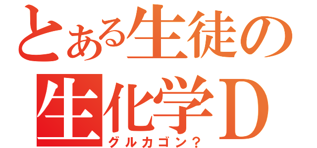 とある生徒の生化学Ｄ（グルカゴン？）