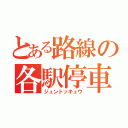 とある路線の各駅停車（ジュントッキュウ）