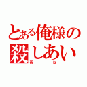 とある俺様の殺しあい（死ね）