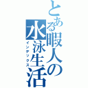 とある暇人の水泳生活（インデックス）