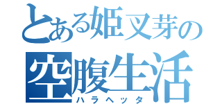 とある姫叉芽の空腹生活（ハラヘッタ）